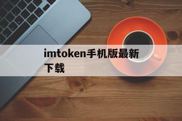 imtoken手机版最新下载,imtoken手机钱包官网下载