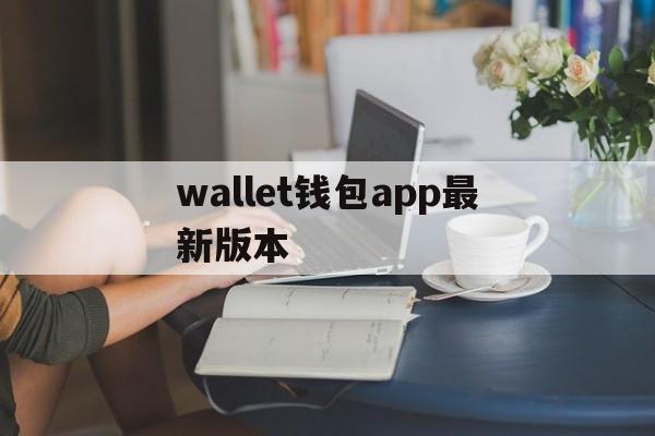 wallet钱包app最新版本,walletconnect钱包官方下载