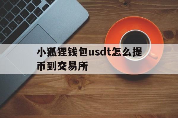 小狐狸钱包usdt怎么提币到交易所的简单介绍