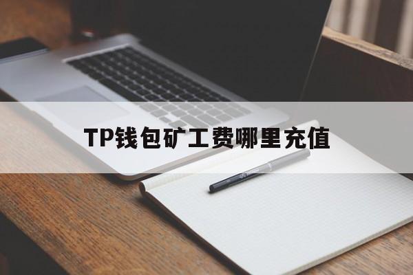 TP钱包矿工费哪里充值,tp钱包的usdt矿工费