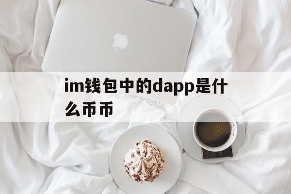 关于im钱包中的dapp是什么币币的信息