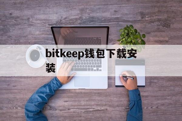 bitkeep钱包下载安装,bitkeep钱包下载手机版