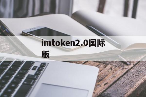 imtoken2.0国际版,imtoken国际版官网下载