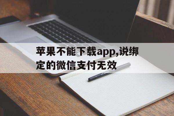 苹果不能下载app,说绑定的微信支付无效,苹果不能下载app,说绑定的微信支付无效怎么办