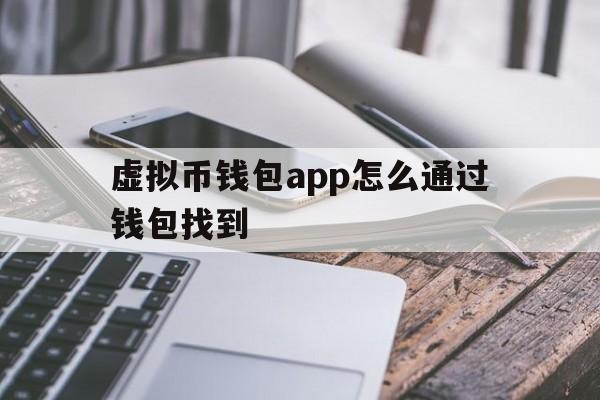 虚拟币钱包app怎么通过钱包找到,虚拟币钱包app怎么通过钱包找到商家