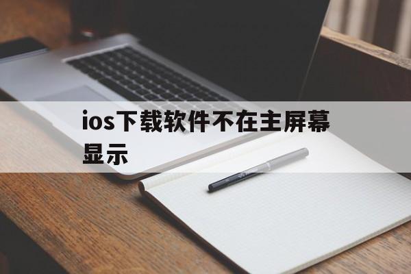 ios下载软件不在主屏幕显示,iphone 下载app 不在主屏幕