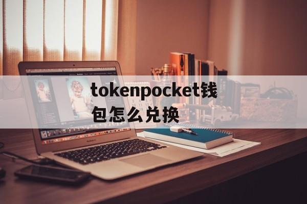 tokenpocket钱包怎么兑换,tokenpocket钱包的币怎么卖