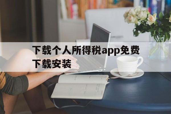 下载个人所得税app免费下载安装,下载个人所得税app免费下载安装有反吗