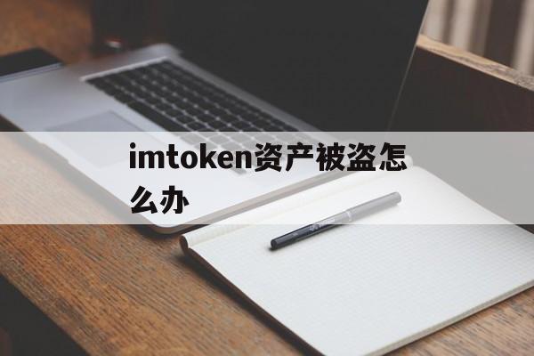 imtoken资产被盗怎么办,imtoken钱包里的币被盗走