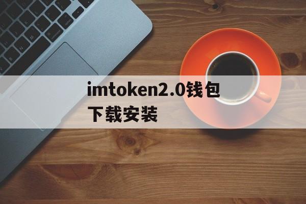 imtoken2.0钱包下载安装,imtoken钱包下载安卓243