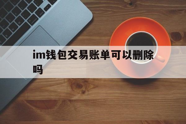 im钱包交易账单可以删除吗,im钱包转账成功,但是交易所未到账?