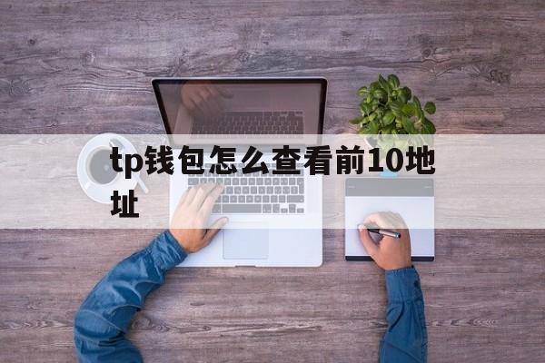 关于tp钱包怎么查看前10地址的信息