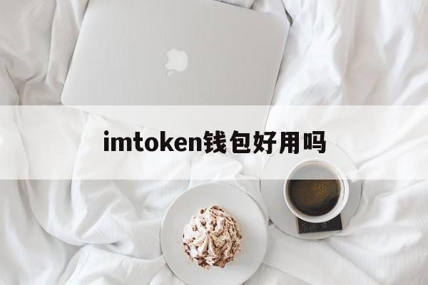 imtoken钱包好用吗,imtoken钱包安全吗?