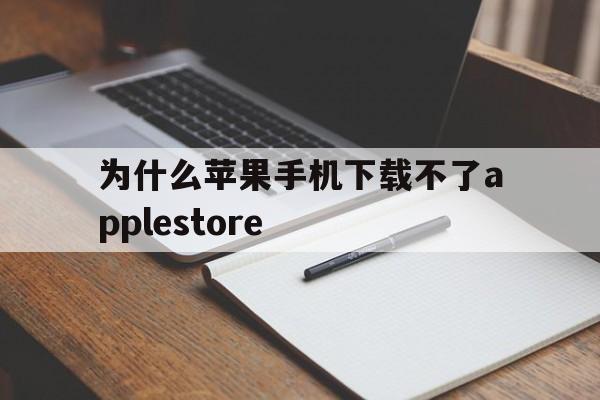 为什么苹果手机下载不了applestore,为什么苹果手机下载不了apple store