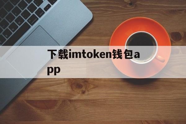 下载imtoken钱包app,imtoken数字钱包app下载