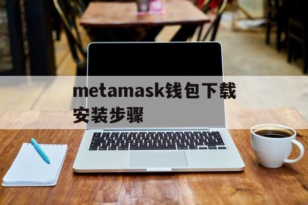metamask钱包下载安装步骤,metamask钱包安卓手机版中文版