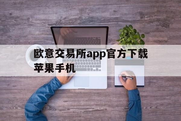 欧意交易所app官方下载苹果手机,欧意交易所app官方下载苹果手机怎么下载