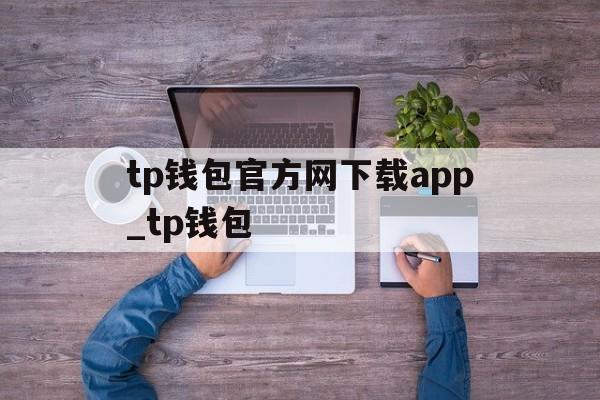 关于tp钱包官方网下载app_tp钱包的信息