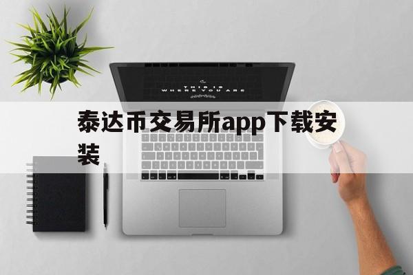 泰达币交易所app下载安装,泰达币交易所app下载安装手机版