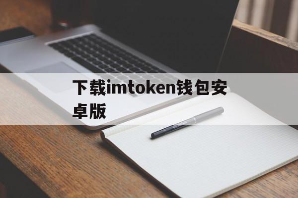 下载imtoken钱包安卓版,imtoken钱包地址官网下载