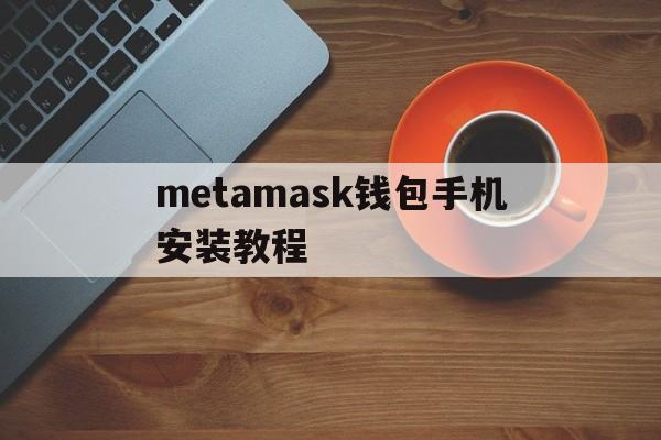 包含metamask钱包手机安装教程的词条