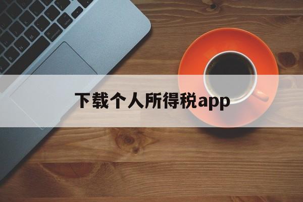 下载个人所得税app,手机下载个人所得税app