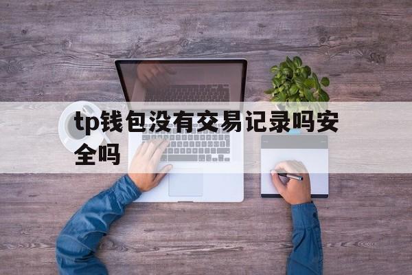 tp钱包没有交易记录吗安全吗的简单介绍