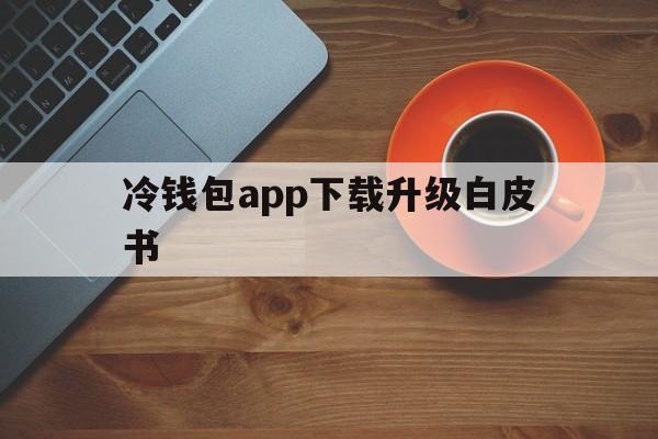 包含冷钱包app下载升级白皮书的词条