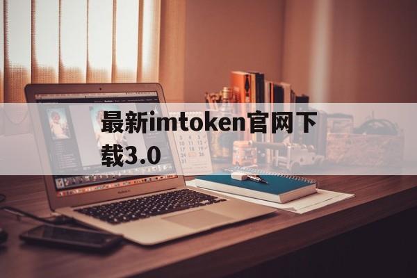 关于最新imtoken官网下载3.0的信息