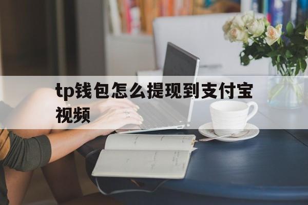 关于tp钱包怎么提现到支付宝视频的信息