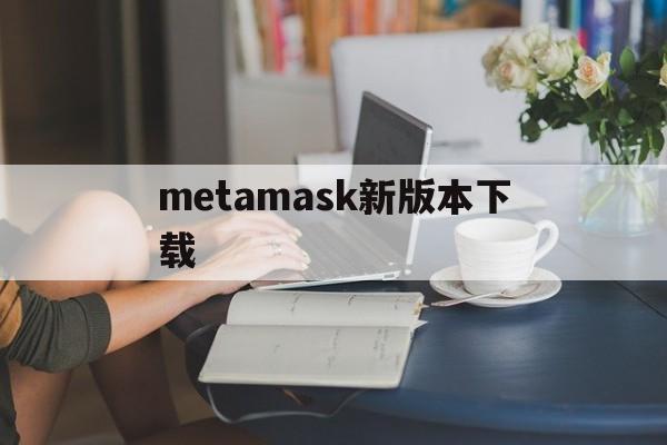 包含metamask新版本下载的词条