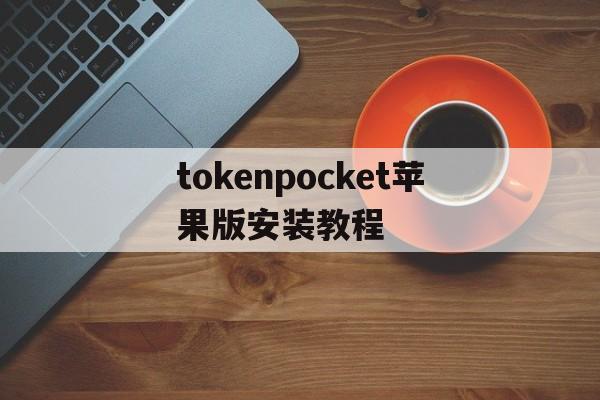 包含tokenpocket苹果版安装教程的词条