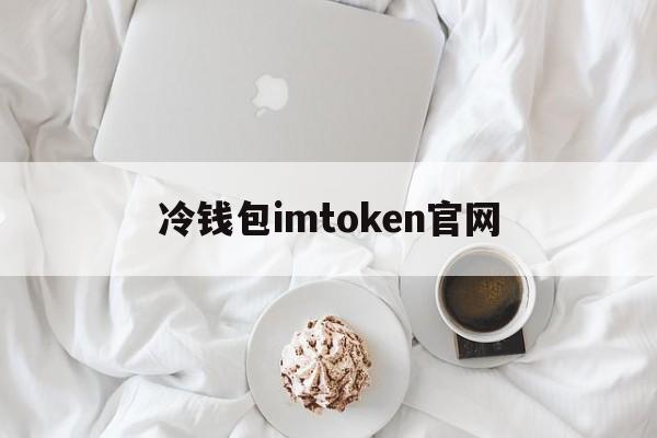 冷钱包imtoken官网,imtoken钱包登录入口