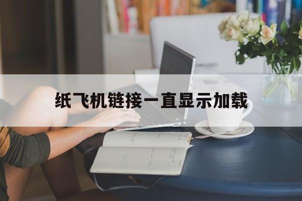 纸飞机链接一直显示加载,纸飞机为什么一直显示连接中