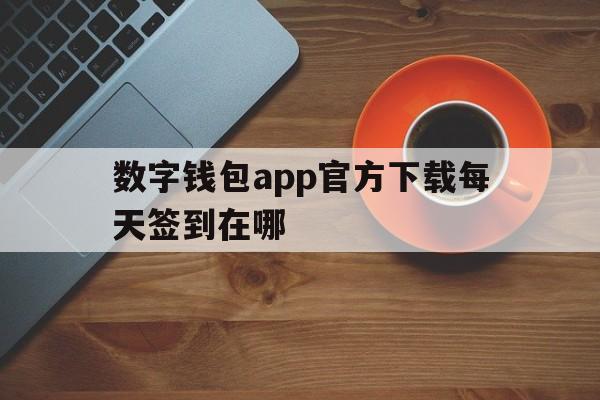 数字钱包app官方下载每天签到在哪,数字钱包app官方下载每天签到在哪下载