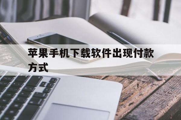 苹果手机下载软件出现付款方式,苹果手机下载软件出现付款方式被拒