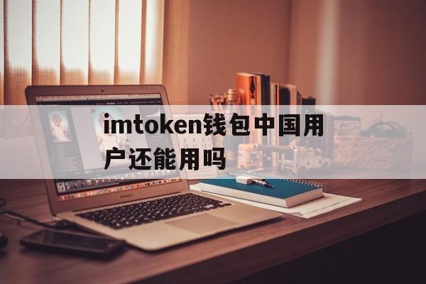 imtoken钱包中国用户还能用吗的简单介绍