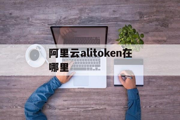 阿里云alitoken在哪里,阿里云authenticator