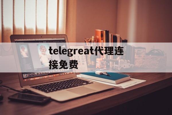 telegreat代理连接免费的简单介绍
