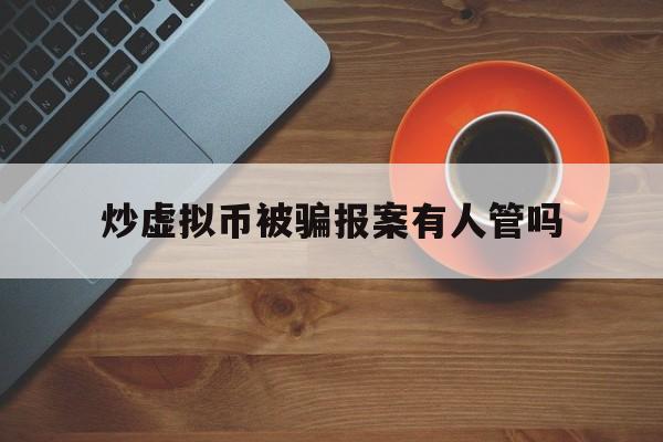 炒虚拟币被骗报案有人管吗,炒虚拟币被骗报案有人管吗知乎