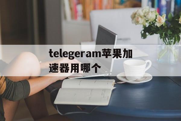 包含telegeram苹果加速器用哪个的词条