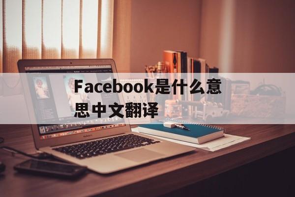 Facebook是什么意思中文翻译,facebook是什么意思中文翻译成