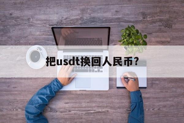 把usdt换回人民币?,usdt怎样换成人民币提出来