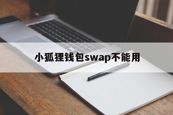 关于小狐狸钱包swap不能用的信息