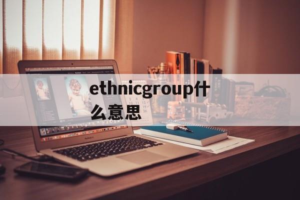 ethnicgroup什么意思,ethnic group和nation