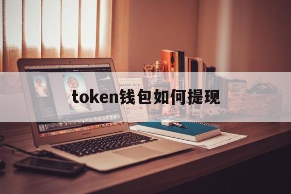 token钱包如何提现,tokenpocket钱包提现