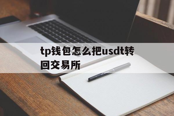 tp钱包怎么把usdt转回交易所,怎么把交易所的usdt转入tp钱包