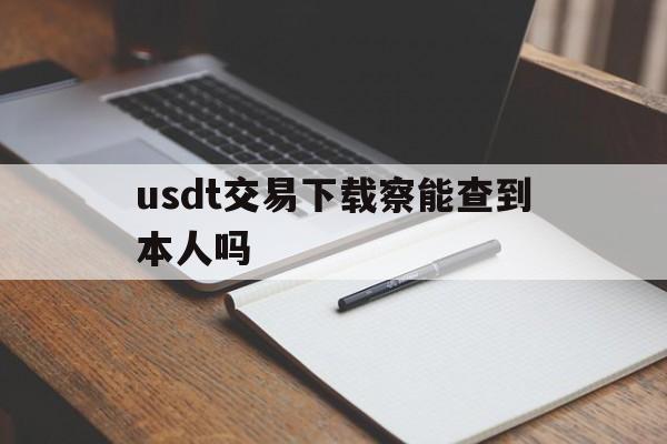 usdt交易下载察能查到本人吗的简单介绍