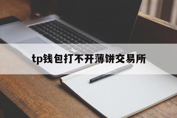 tp钱包打不开薄饼交易所,tp钱包的币怎么提到交易所