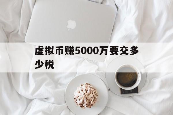 虚拟币赚5000万要交多少税,虚拟币赚5000万要交多少税呢